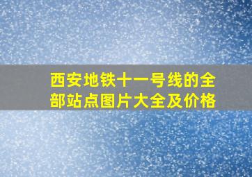 西安地铁十一号线的全部站点图片大全及价格