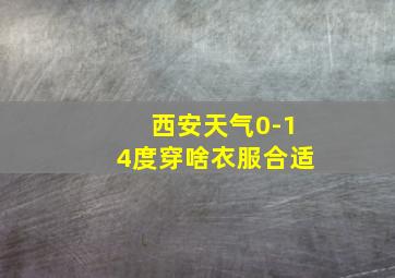 西安天气0-14度穿啥衣服合适