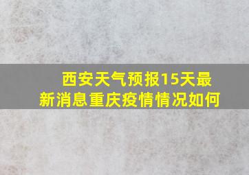 西安天气预报15天最新消息重庆疫情情况如何