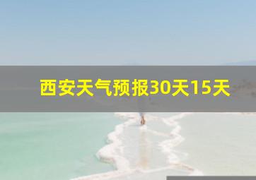 西安天气预报30天15天