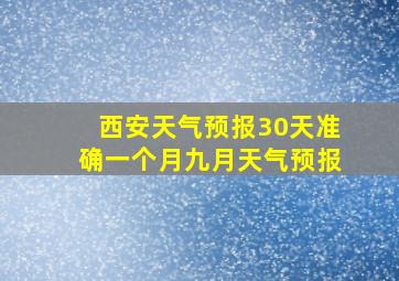 西安天气预报30天准确一个月九月天气预报