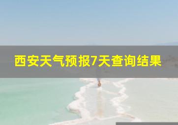 西安天气预报7天查询结果