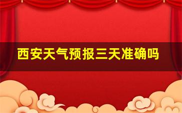 西安天气预报三天准确吗