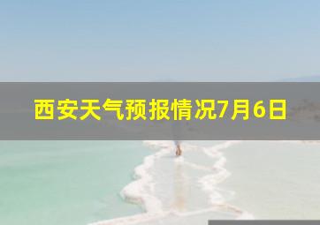 西安天气预报情况7月6日