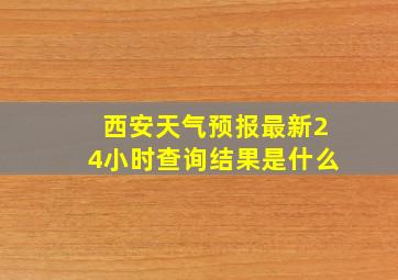 西安天气预报最新24小时查询结果是什么