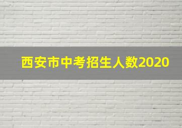 西安市中考招生人数2020