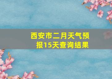 西安市二月天气预报15天查询结果