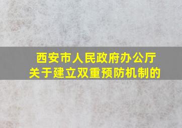 西安市人民政府办公厅关于建立双重预防机制的