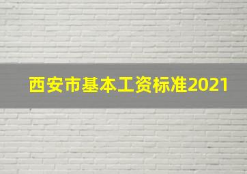 西安市基本工资标准2021