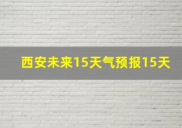 西安未来15天气预报15天