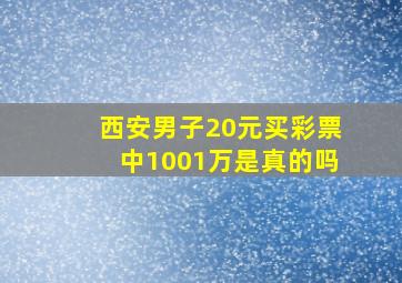 西安男子20元买彩票中1001万是真的吗