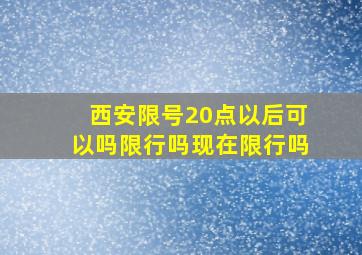 西安限号20点以后可以吗限行吗现在限行吗