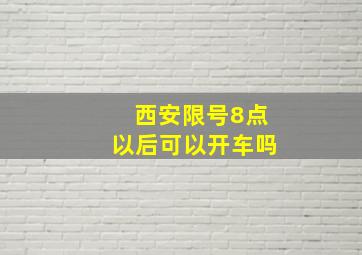 西安限号8点以后可以开车吗