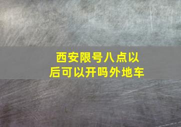 西安限号八点以后可以开吗外地车