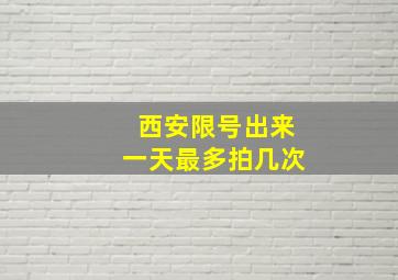 西安限号出来一天最多拍几次