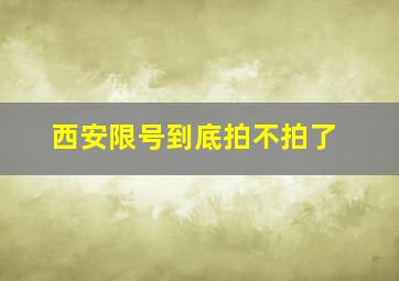 西安限号到底拍不拍了