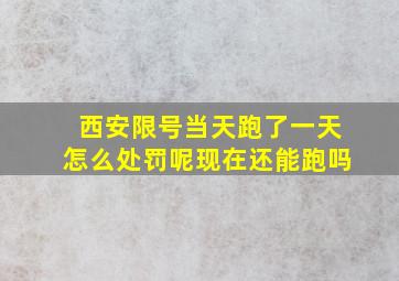 西安限号当天跑了一天怎么处罚呢现在还能跑吗