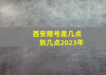 西安限号是几点到几点2023年