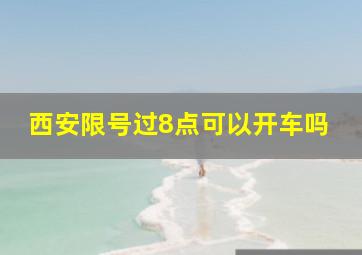 西安限号过8点可以开车吗