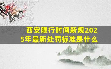 西安限行时间新规2025年最新处罚标准是什么