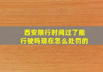 西安限行时间过了能行驶吗现在怎么处罚的