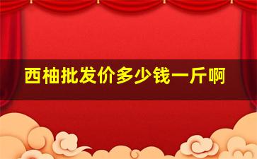 西柚批发价多少钱一斤啊