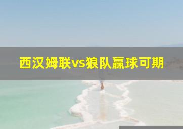 西汉姆联vs狼队赢球可期