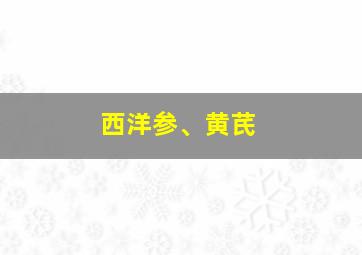 西洋参、黄芪