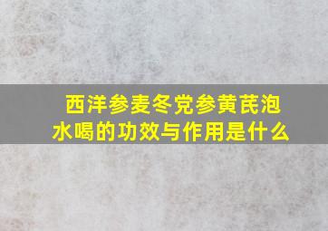 西洋参麦冬党参黄芪泡水喝的功效与作用是什么