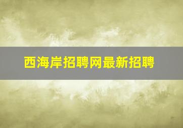 西海岸招聘网最新招聘