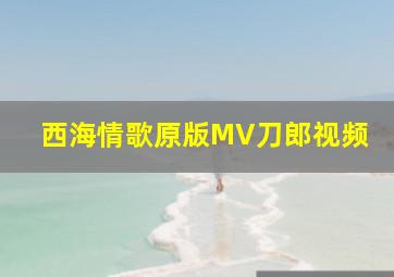 西海情歌原版MV刀郎视频