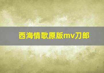 西海情歌原版mv刀郎