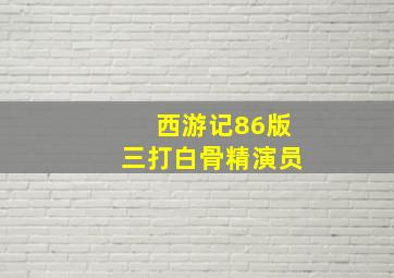 西游记86版三打白骨精演员