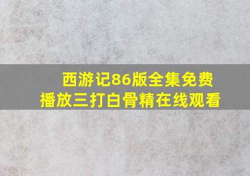 西游记86版全集免费播放三打白骨精在线观看