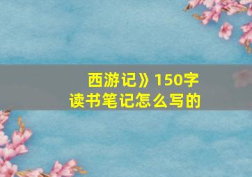 西游记》150字读书笔记怎么写的