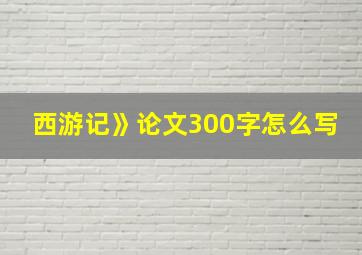 西游记》论文300字怎么写