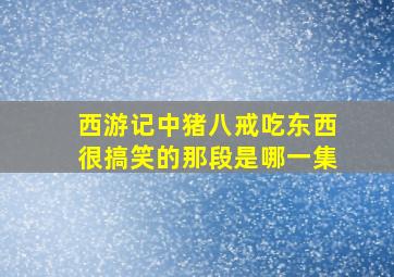 西游记中猪八戒吃东西很搞笑的那段是哪一集