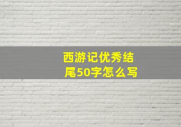 西游记优秀结尾50字怎么写