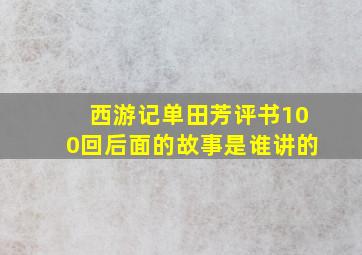 西游记单田芳评书100回后面的故事是谁讲的