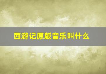 西游记原版音乐叫什么