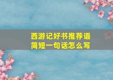 西游记好书推荐语简短一句话怎么写