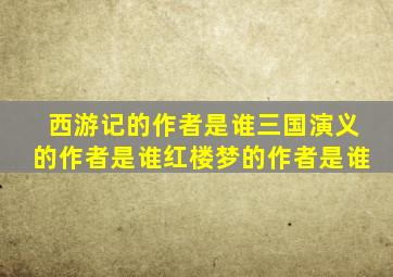 西游记的作者是谁三国演义的作者是谁红楼梦的作者是谁