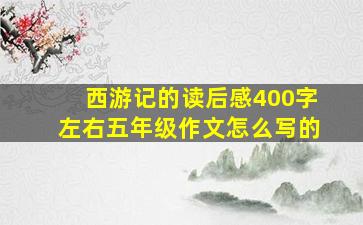 西游记的读后感400字左右五年级作文怎么写的