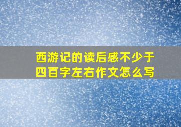 西游记的读后感不少于四百字左右作文怎么写