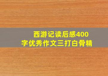 西游记读后感400字优秀作文三打白骨精