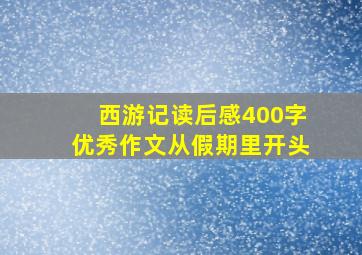 西游记读后感400字优秀作文从假期里开头