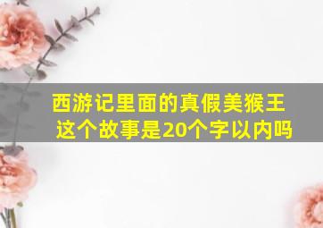 西游记里面的真假美猴王这个故事是20个字以内吗