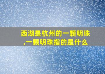 西湖是杭州的一颗明珠,一颗明珠指的是什么