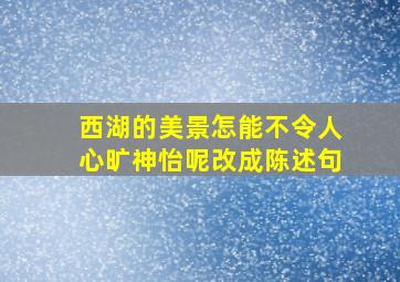 西湖的美景怎能不令人心旷神怡呢改成陈述句