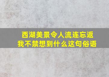 西湖美景令人流连忘返我不禁想到什么这句俗语